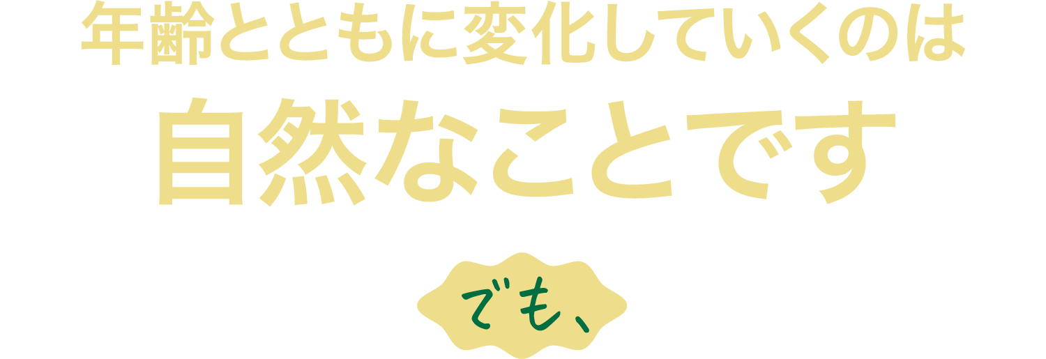 年齢とともに変化していくのは自然なことです